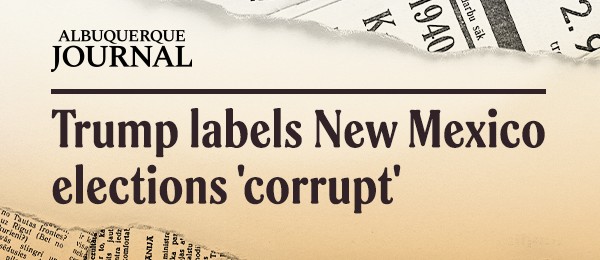 Albuquerque Journal: Trump labels New Mexico elections 'corrupt'